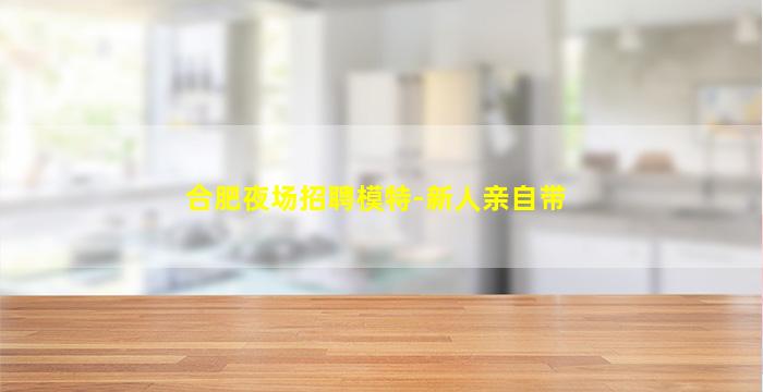 合肥夜场招聘模特-新人亲自带