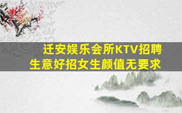 迁安娱乐会所KTV招聘生意好招女生颜值无要求